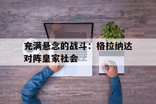 苹果手机-包含充满悬念的战斗：格拉纳达对阵皇家社会的词条