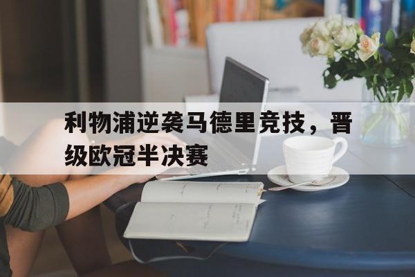 C7娱乐中国-利物浦逆袭马德里竞技，晋级欧冠半决赛